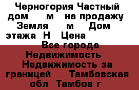 Черногория Частный дом 320 м2. на продажу. Земля 300 м2,  Дом 3 этажа. Н › Цена ­ 9 250 000 - Все города Недвижимость » Недвижимость за границей   . Тамбовская обл.,Тамбов г.